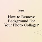 How to Remove Background For Your Photo Collage?