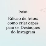 Edição de fotos: como criar capas para os Destaques do Instagram!