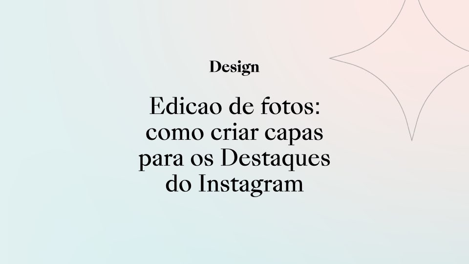 Edição de fotos: como criar capas para os Destaques do Instagram!